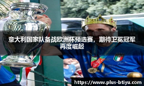 意大利国家队备战欧洲杯预选赛，期待卫冕冠军再度崛起