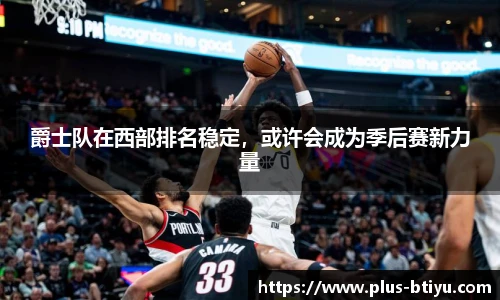 爵士队在西部排名稳定，或许会成为季后赛新力量
