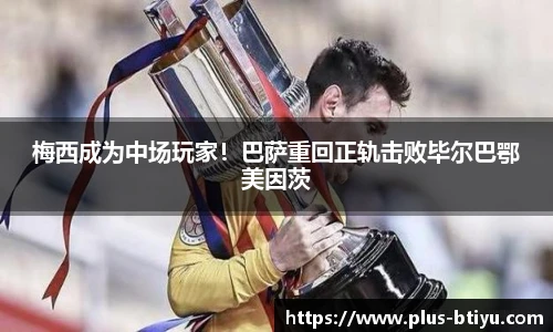梅西成为中场玩家！巴萨重回正轨击败毕尔巴鄂美因茨