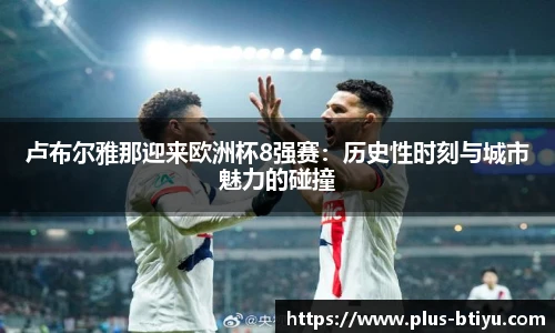 卢布尔雅那迎来欧洲杯8强赛：历史性时刻与城市魅力的碰撞