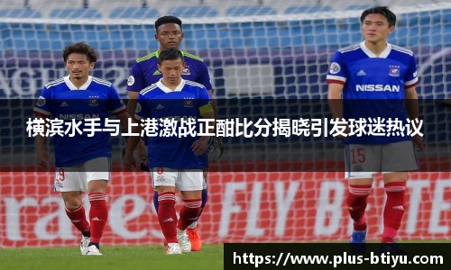 横滨水手与上港激战正酣比分揭晓引发球迷热议