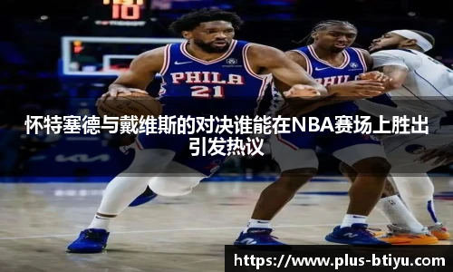 怀特塞德与戴维斯的对决谁能在NBA赛场上胜出引发热议