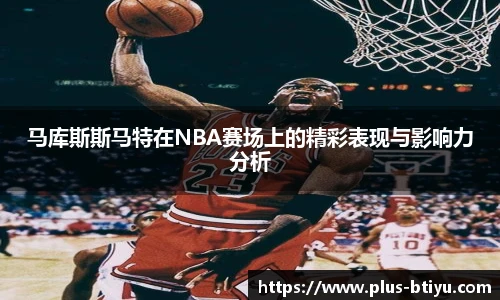 马库斯斯马特在NBA赛场上的精彩表现与影响力分析