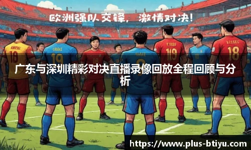 广东与深圳精彩对决直播录像回放全程回顾与分析