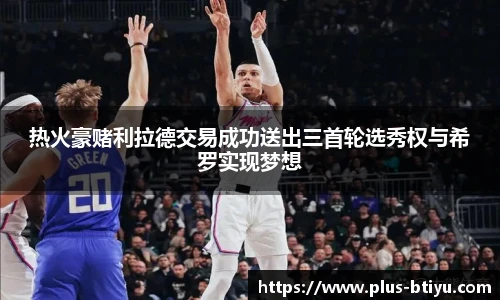 热火豪赌利拉德交易成功送出三首轮选秀权与希罗实现梦想