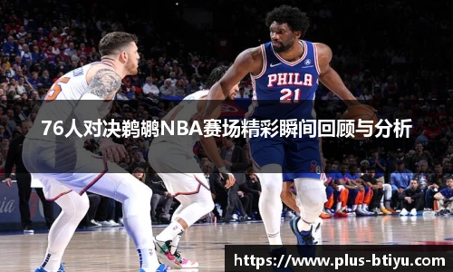 76人对决鹈鹕NBA赛场精彩瞬间回顾与分析